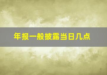 年报一般披露当日几点