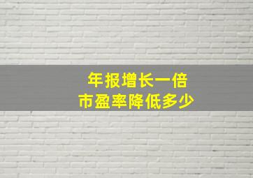 年报增长一倍市盈率降低多少