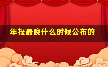 年报最晚什么时候公布的