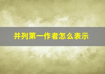 并列第一作者怎么表示