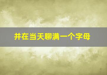 并在当天聊满一个字母