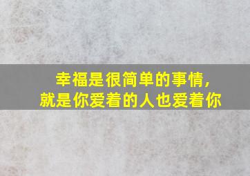 幸福是很简单的事情,就是你爱着的人也爱着你