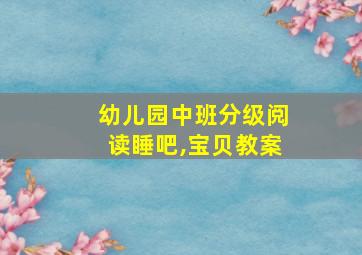 幼儿园中班分级阅读睡吧,宝贝教案