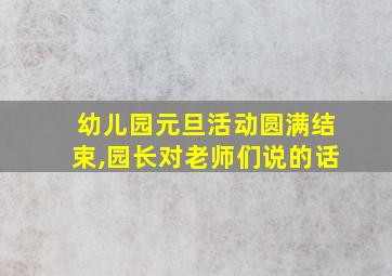 幼儿园元旦活动圆满结束,园长对老师们说的话