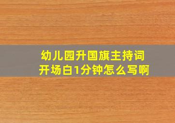 幼儿园升国旗主持词开场白1分钟怎么写啊