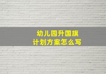 幼儿园升国旗计划方案怎么写