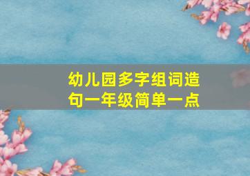 幼儿园多字组词造句一年级简单一点