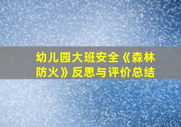 幼儿园大班安全《森林防火》反思与评价总结