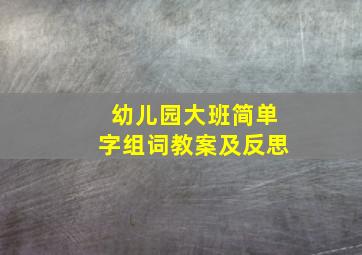 幼儿园大班简单字组词教案及反思