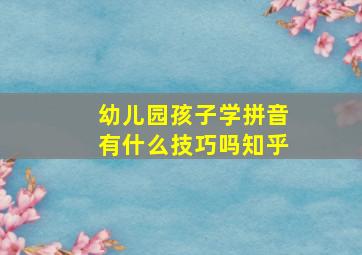 幼儿园孩子学拼音有什么技巧吗知乎