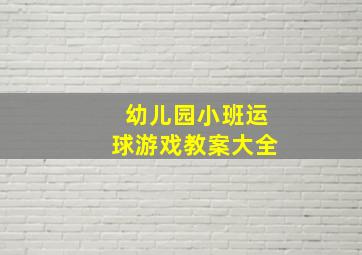 幼儿园小班运球游戏教案大全