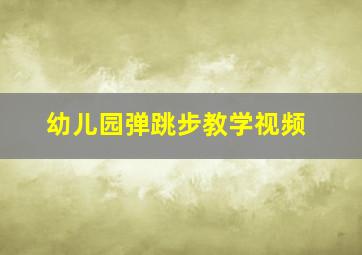 幼儿园弹跳步教学视频