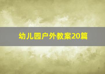 幼儿园户外教案20篇