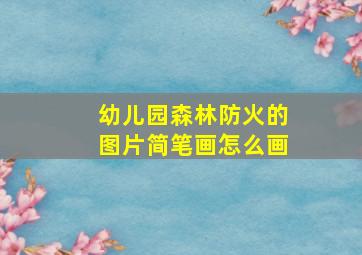 幼儿园森林防火的图片简笔画怎么画