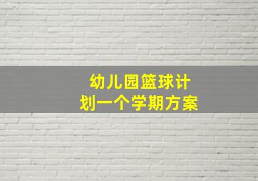 幼儿园篮球计划一个学期方案