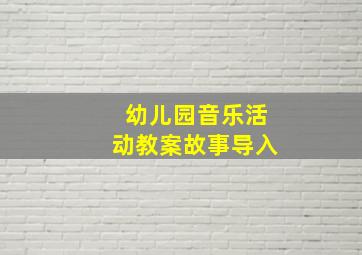 幼儿园音乐活动教案故事导入