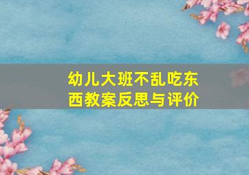 幼儿大班不乱吃东西教案反思与评价