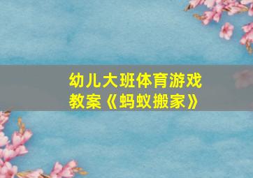 幼儿大班体育游戏教案《蚂蚁搬家》