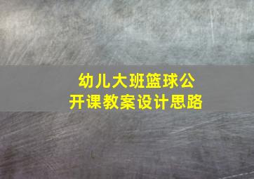 幼儿大班篮球公开课教案设计思路