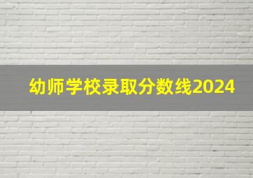 幼师学校录取分数线2024