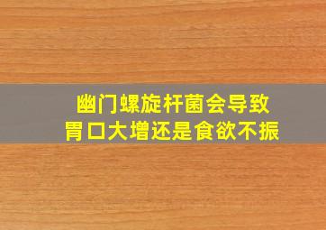 幽门螺旋杆菌会导致胃口大增还是食欲不振