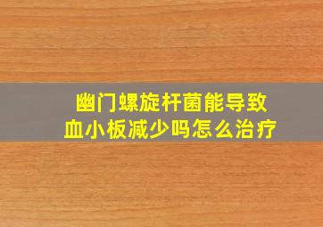 幽门螺旋杆菌能导致血小板减少吗怎么治疗