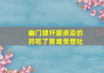 幽门螺杆菌感染的药吃了胃难受想吐