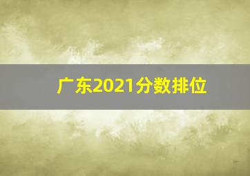 广东2021分数排位