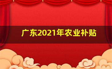 广东2021年农业补贴