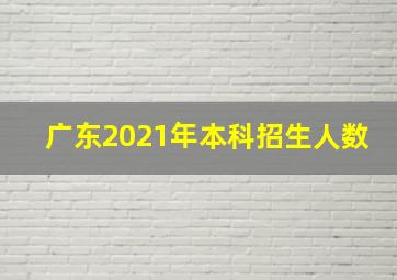 广东2021年本科招生人数