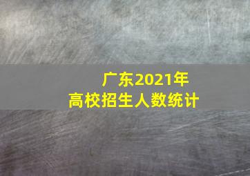 广东2021年高校招生人数统计