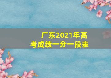 广东2021年高考成绩一分一段表