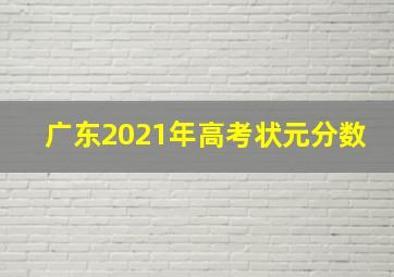 广东2021年高考状元分数