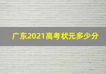 广东2021高考状元多少分