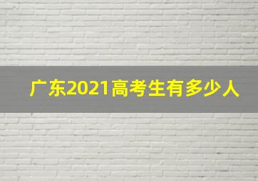 广东2021高考生有多少人