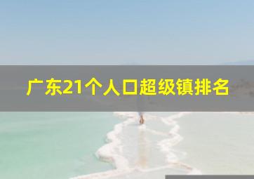 广东21个人口超级镇排名