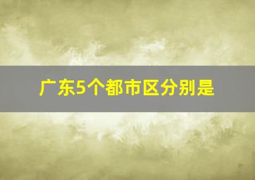 广东5个都市区分别是