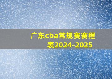 广东cba常规赛赛程表2024-2025