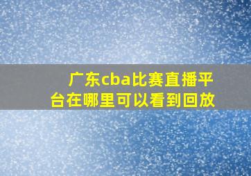 广东cba比赛直播平台在哪里可以看到回放