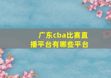 广东cba比赛直播平台有哪些平台