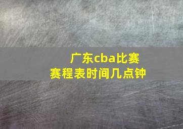 广东cba比赛赛程表时间几点钟