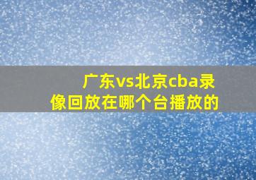 广东vs北京cba录像回放在哪个台播放的