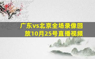 广东vs北京全场录像回放10月25号直播视频