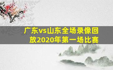 广东vs山东全场录像回放2020年第一场比赛