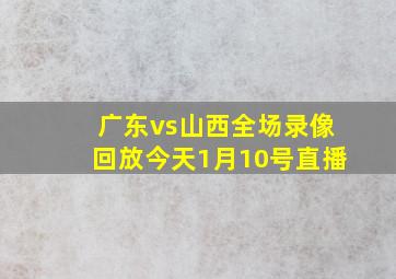 广东vs山西全场录像回放今天1月10号直播