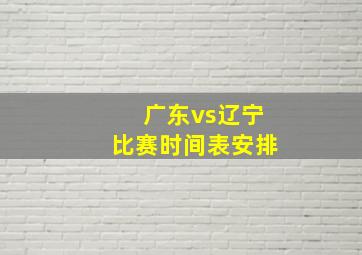 广东vs辽宁比赛时间表安排