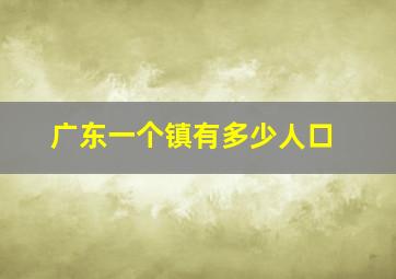 广东一个镇有多少人口