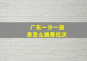 广东一分一段表怎么换算位次