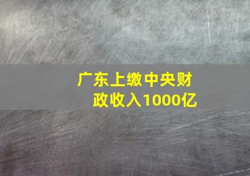 广东上缴中央财政收入1000亿