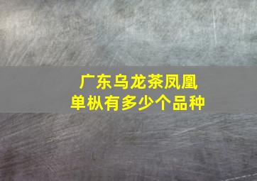 广东乌龙茶凤凰单枞有多少个品种